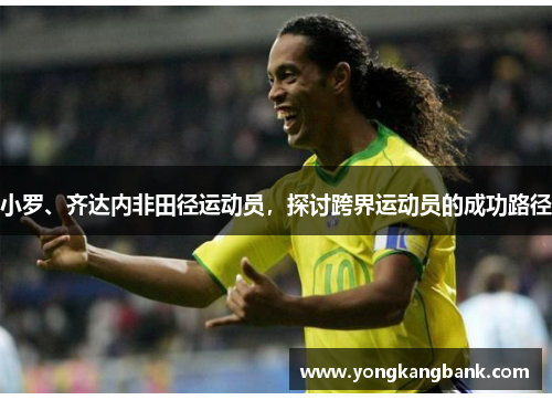 小罗、齐达内非田径运动员，探讨跨界运动员的成功路径